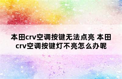 本田crv空调按键无法点亮 本田crv空调按键灯不亮怎么办呢